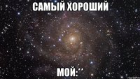 самый хороший мой:**