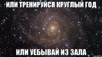 или тренируйся круглый год или уебывай из зала