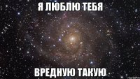 я люблю тебя вредную такую