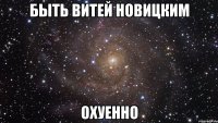 быть витей новицким охуенно