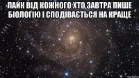 лайк від кожного хто завтра пише біологію і сподівається на краще 