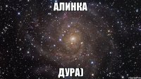 алинка дура)