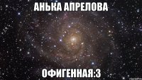 анька апрелова офигенная:3