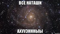 все наташи ахууэннныы