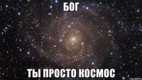 бог ты просто космос