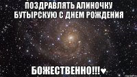 поздравлять алиночку бутырскую с днем рождения божественно!!!♥