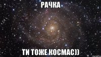 рачка ти тоже космас))