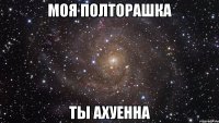 моя полторашка ты ахуенна