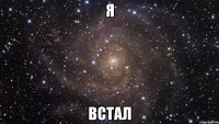 я встал