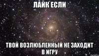лайк если твой возлюбленный не заходит в игру