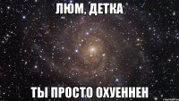 люм, детка ты просто охуеннен