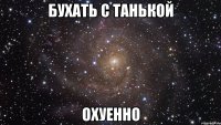 бухать с танькой охуенно