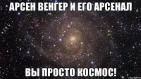 арсен венгер и его арсенал вы просто космос!