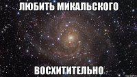 любить микальского восхитительно