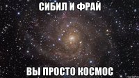 сибил и фрай вы просто космос