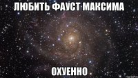 любить фауст максима охуенно