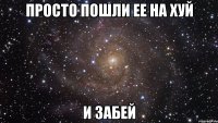 просто пошли ее на хуй и забей