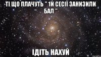ті що плачуть " 1й сесії занизили бал " ідіть нахуй