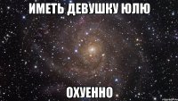 иметь девушку юлю охуенно