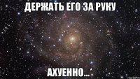 держать его за руку ахуенно...*