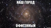 наш город офигенный