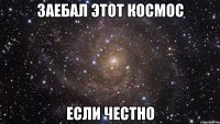 заебал этот космос если честно