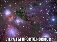  лера ты просто космос