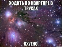 ходить по квартире в трусах охуено.