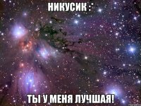 никусик :* ты у меня лучшая!