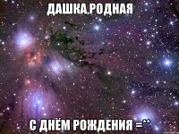 дашка,родная с днём рождения =**