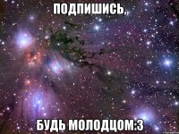 подпишись, будь молодцом:3