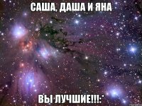 саша, даша и яна вы лучшие!!!:*