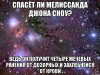 спасёт ли мелиссанда джона сноу? ведь он получит четыре мечевых ранения от дозорных и захлебнёися от крови