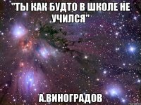 "ты как будто в школе не учился" а.виноградов