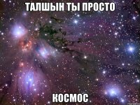 талшын ты просто космос