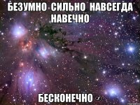 безумно  сильно  навсегда  навечно  бесконечно ∞