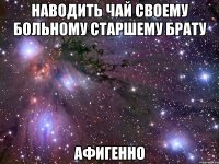 наводить чай своему больному старшему брату афигенно