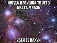 когда девушка твоего брата мразь убей её нахуй