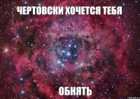 ЧЕРТОВСКИ ХОЧЕТСЯ ТЕБЯ ОБНЯТЬ