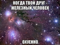 когда твой друг - железный человек охуенно