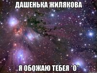 дашенька жилякова я обожаю тебея *o*