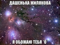 дашенька жилякова я обожаю тебя *о*