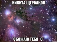 никита щербаков обожаю тебя *о*