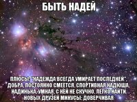 быть надей плюсы: "надежда всегда умирает последней", добра, постоянно смеется, спортивная надюша, надинька, умная, с ней не скучно, легко найти новых друзей минусы: доверчивая