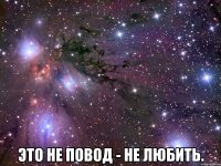  это не повод - не любить.