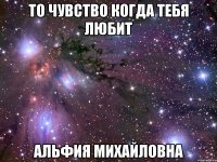 то чувство когда тебя любит альфия михайловна