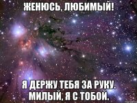 женюсь, любимый! я держу тебя за руку. милый, я с тобой.