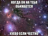 когда он на тебя обижается хуево если честно