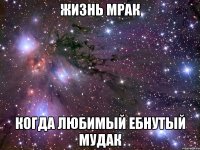 жизнь мрак когда любимый ебнутый мудак