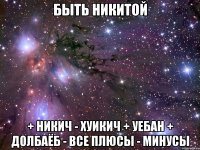 быть никитой + никич - хуикич + уебан + долбаёб - все плюсы - минусы